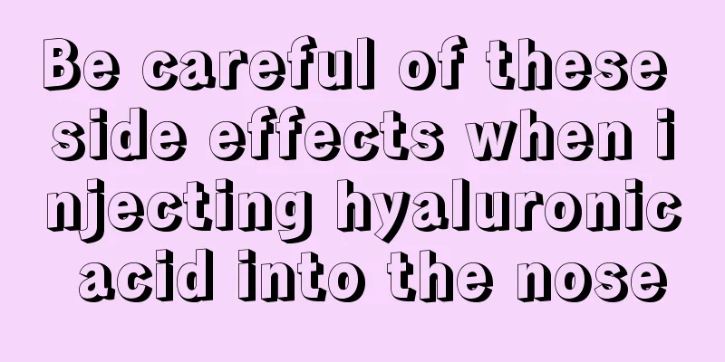 Be careful of these side effects when injecting hyaluronic acid into the nose