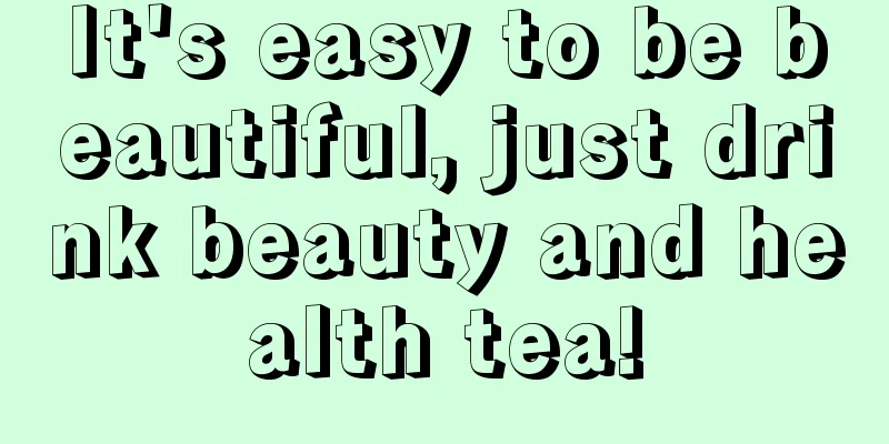 It's easy to be beautiful, just drink beauty and health tea!