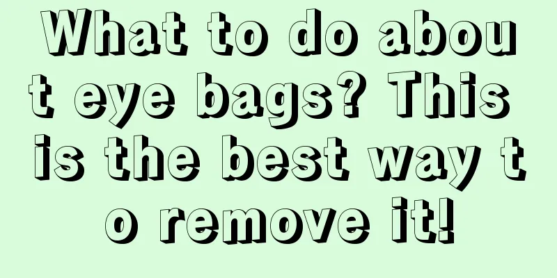 What to do about eye bags? This is the best way to remove it!