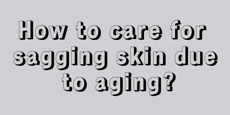 How to care for sagging skin due to aging?