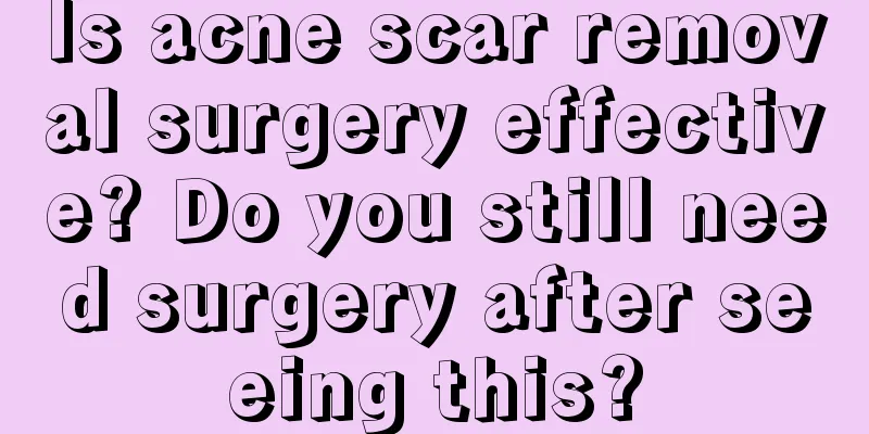 Is acne scar removal surgery effective? Do you still need surgery after seeing this?