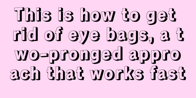 This is how to get rid of eye bags, a two-pronged approach that works fast