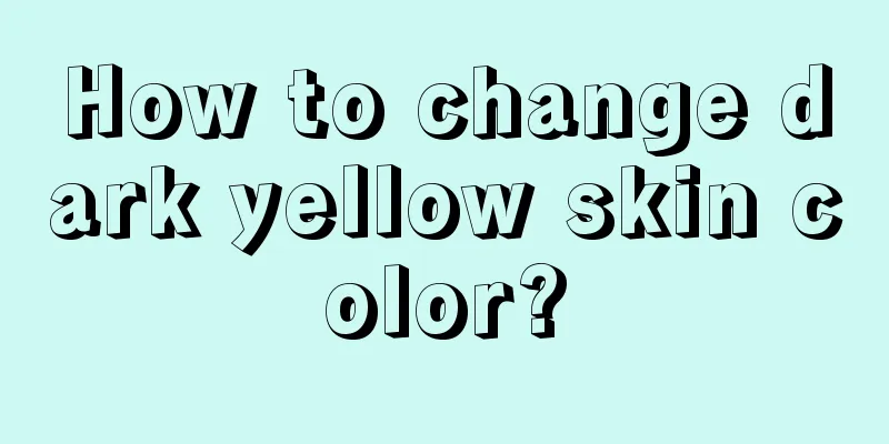 How to change dark yellow skin color?