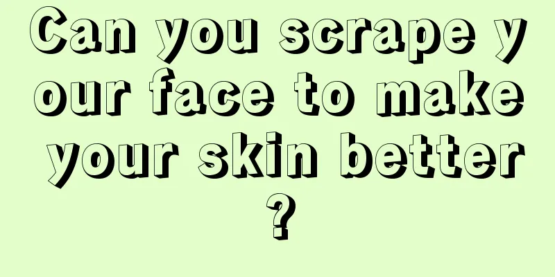 Can you scrape your face to make your skin better?