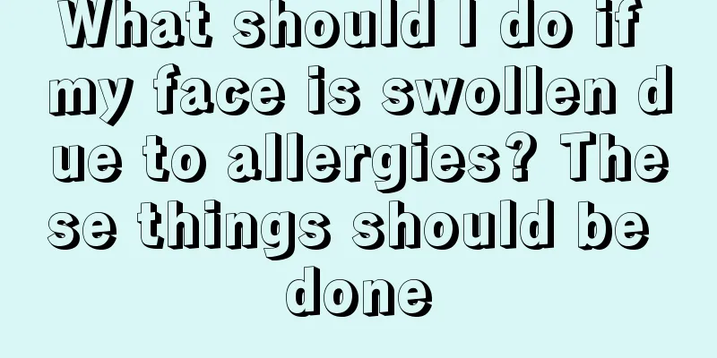 What should I do if my face is swollen due to allergies? These things should be done