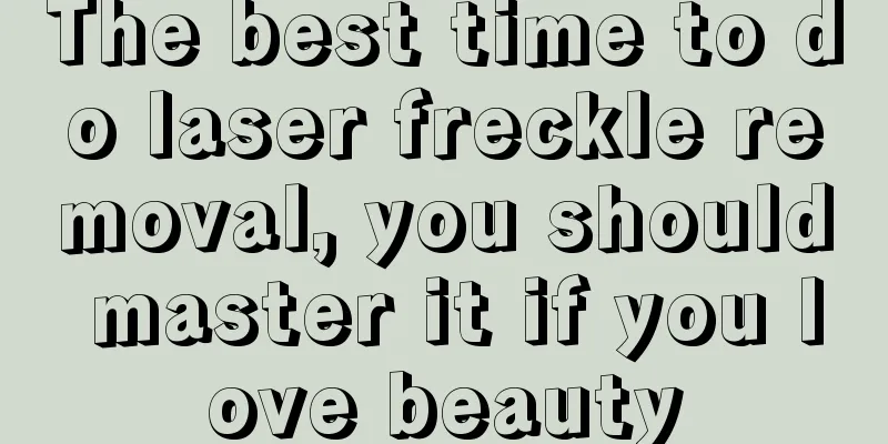 The best time to do laser freckle removal, you should master it if you love beauty