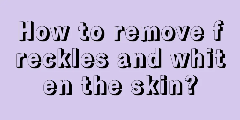 How to remove freckles and whiten the skin?