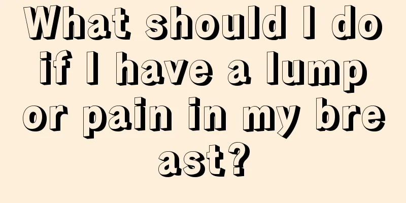 What should I do if I have a lump or pain in my breast?