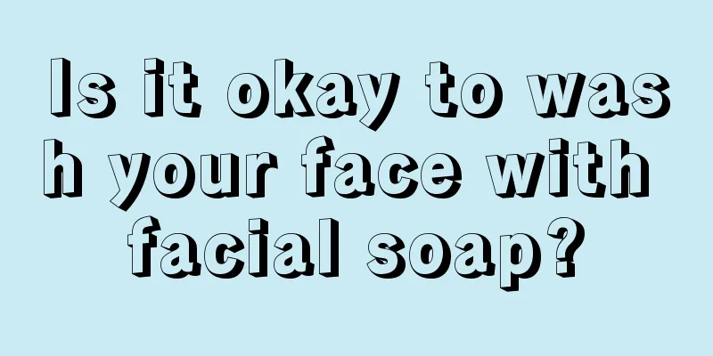 Is it okay to wash your face with facial soap?