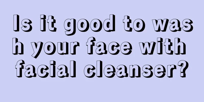 Is it good to wash your face with facial cleanser?