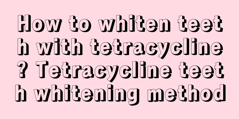 How to whiten teeth with tetracycline? Tetracycline teeth whitening method