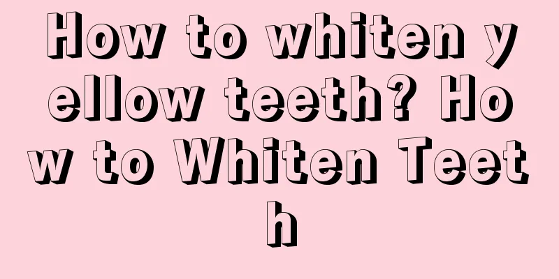 How to whiten yellow teeth? How to Whiten Teeth