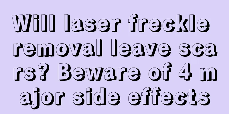 Will laser freckle removal leave scars? Beware of 4 major side effects