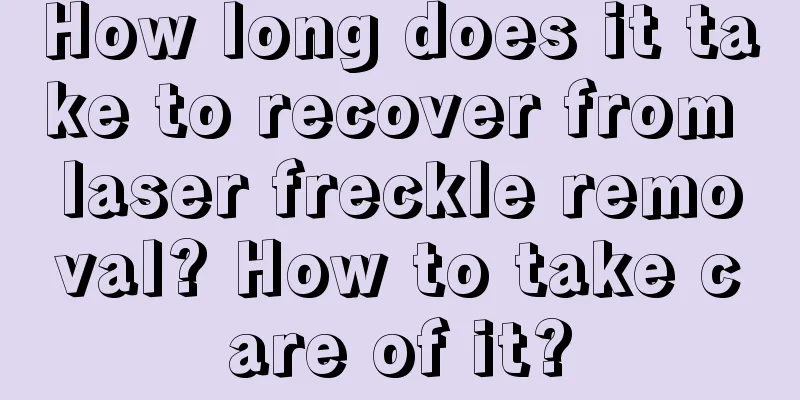 How long does it take to recover from laser freckle removal? How to take care of it?