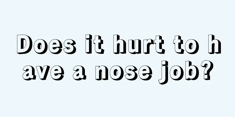 Does it hurt to have a nose job?