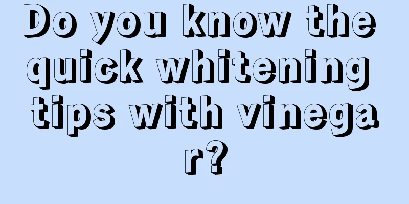 Do you know the quick whitening tips with vinegar?