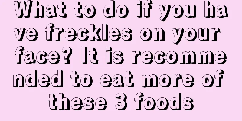 What to do if you have freckles on your face? It is recommended to eat more of these 3 foods