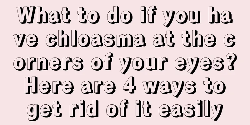 What to do if you have chloasma at the corners of your eyes? Here are 4 ways to get rid of it easily