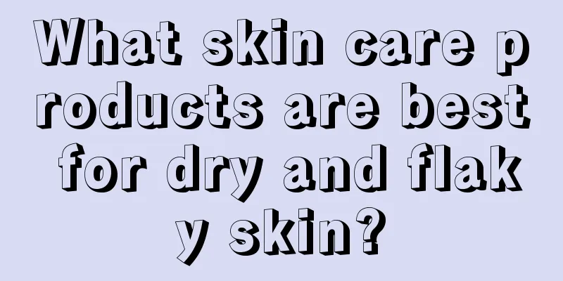 What skin care products are best for dry and flaky skin?