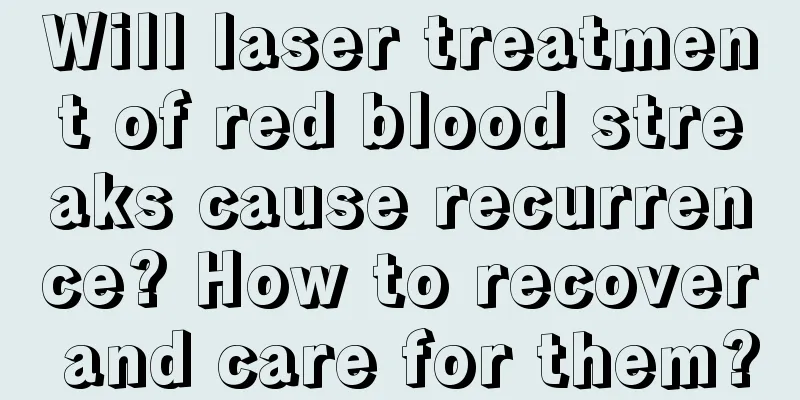 Will laser treatment of red blood streaks cause recurrence? How to recover and care for them?