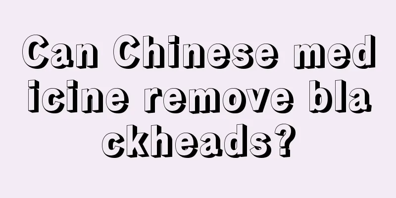 Can Chinese medicine remove blackheads?