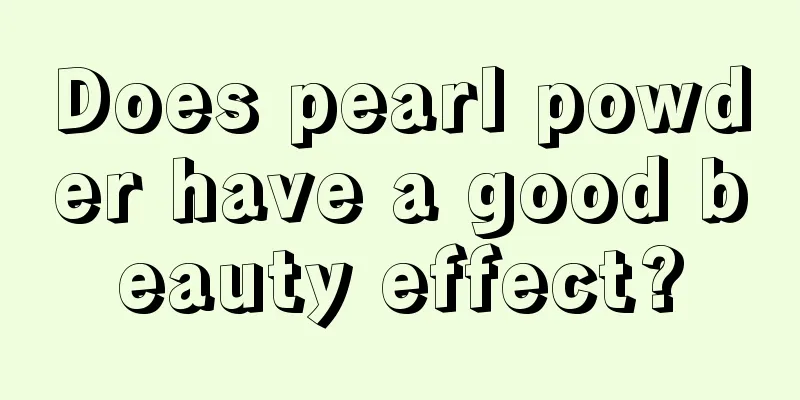 Does pearl powder have a good beauty effect?