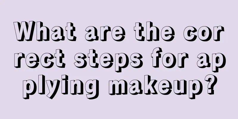 What are the correct steps for applying makeup?