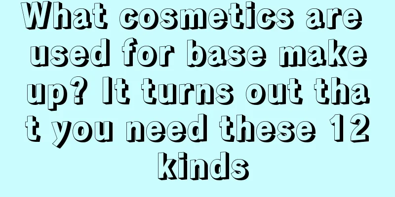 What cosmetics are used for base makeup? It turns out that you need these 12 kinds