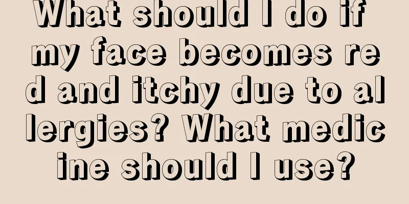 What should I do if my face becomes red and itchy due to allergies? What medicine should I use?