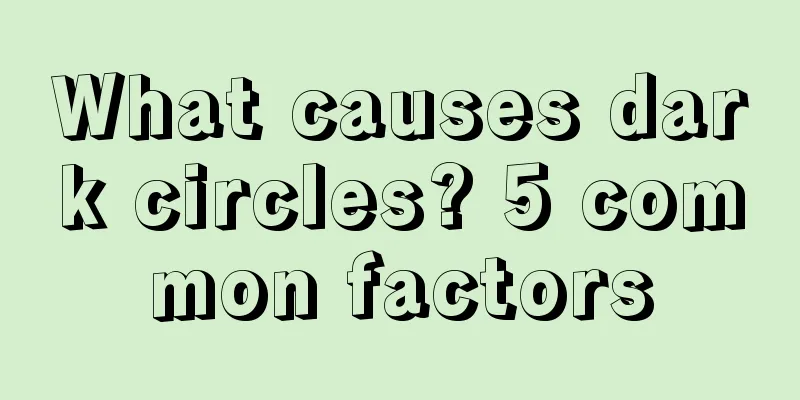 What causes dark circles? 5 common factors