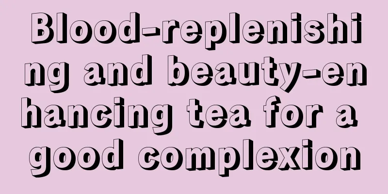 Blood-replenishing and beauty-enhancing tea for a good complexion