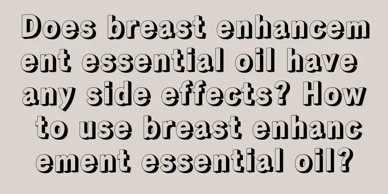 Does breast enhancement essential oil have any side effects? How to use breast enhancement essential oil?