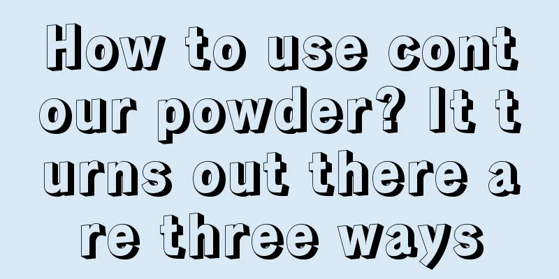 How to use contour powder? It turns out there are three ways