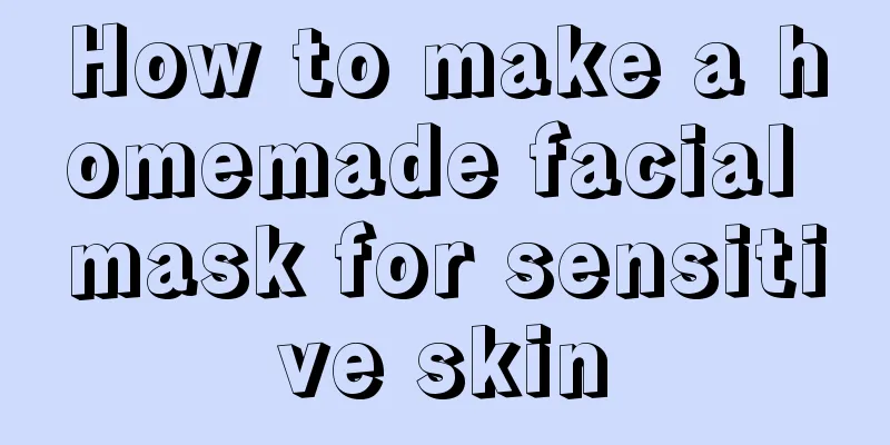 How to make a homemade facial mask for sensitive skin