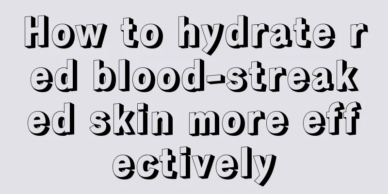 How to hydrate red blood-streaked skin more effectively