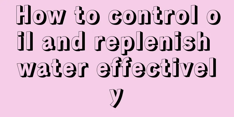 How to control oil and replenish water effectively