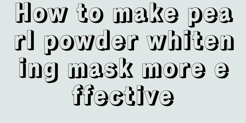 How to make pearl powder whitening mask more effective