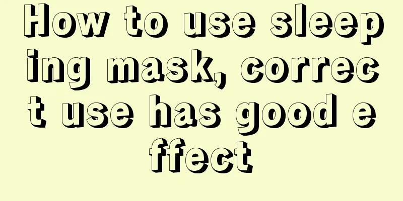 How to use sleeping mask, correct use has good effect