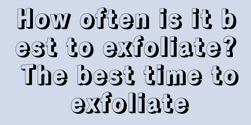 How often is it best to exfoliate? The best time to exfoliate