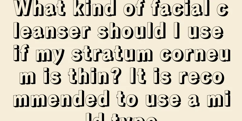 What kind of facial cleanser should I use if my stratum corneum is thin? It is recommended to use a mild type