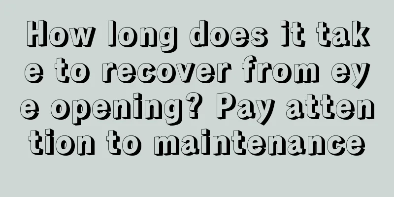 How long does it take to recover from eye opening? Pay attention to maintenance