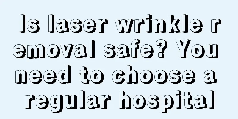 Is laser wrinkle removal safe? You need to choose a regular hospital