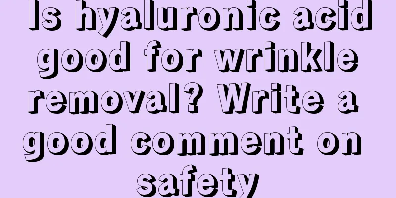 Is hyaluronic acid good for wrinkle removal? Write a good comment on safety