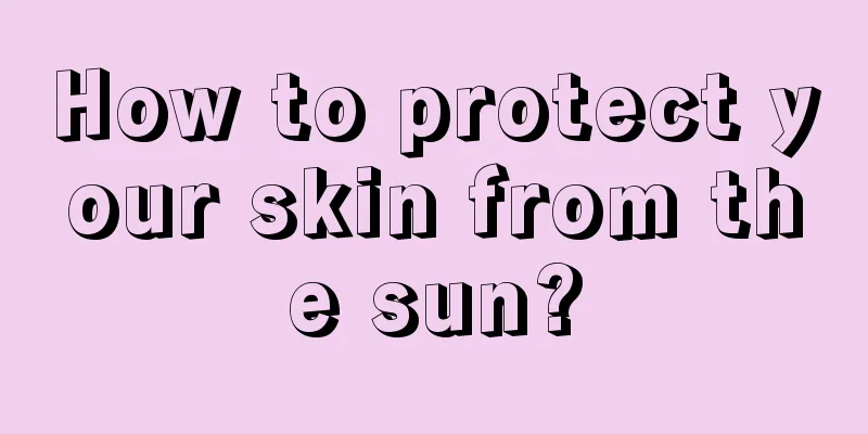 How to protect your skin from the sun?