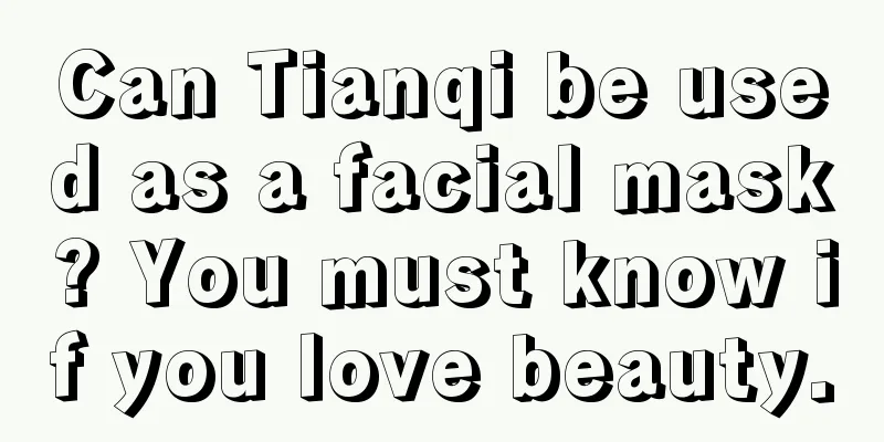 Can Tianqi be used as a facial mask? You must know if you love beauty.