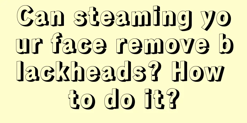 Can steaming your face remove blackheads? How to do it?