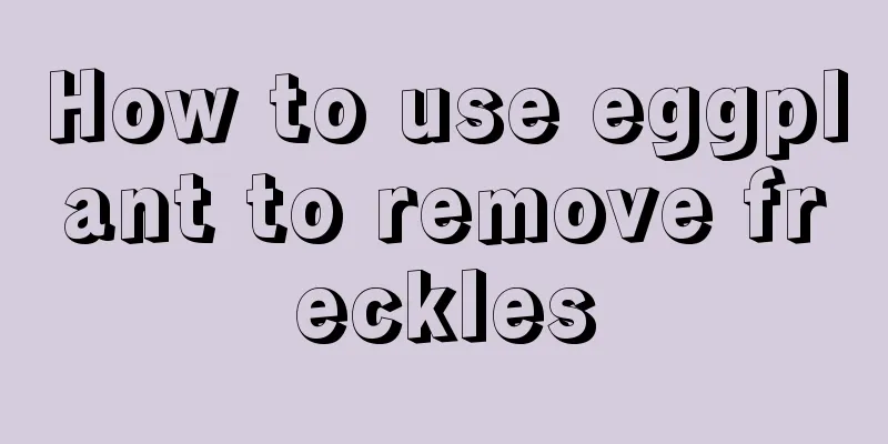 How to use eggplant to remove freckles