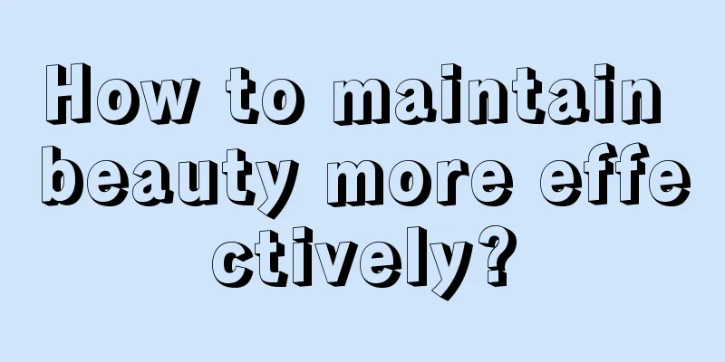 How to maintain beauty more effectively?