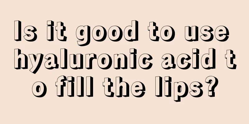 Is it good to use hyaluronic acid to fill the lips?