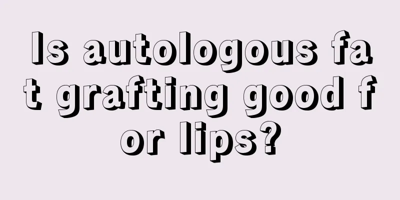 Is autologous fat grafting good for lips?